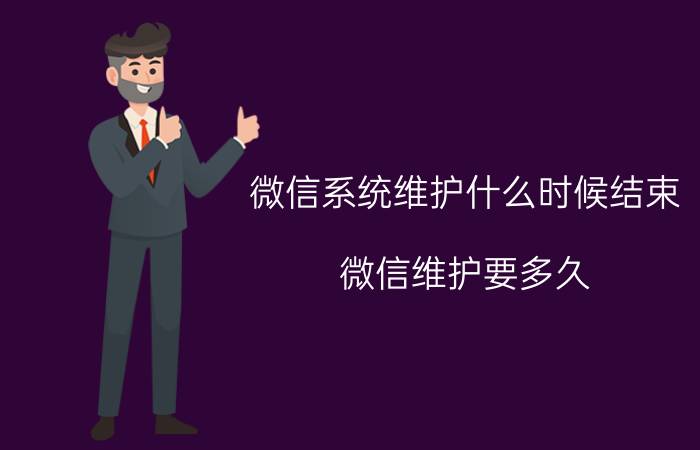 微信系统维护什么时候结束 微信维护要多久？